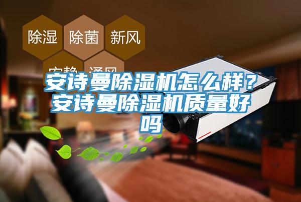 安詩(shī)曼除濕機(jī)怎么樣？安詩(shī)曼除濕機(jī)質(zhì)量好嗎