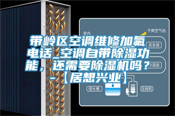 帶嶺區(qū)空調(diào)維修加氟電話_空調(diào)自帶除濕功能，還需要除濕機嗎？-【居想興業(yè)】
