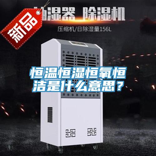 恒溫恒濕恒氧恒潔是什么意思？