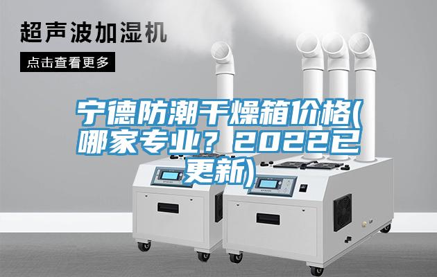 寧德防潮干燥箱價格(哪家專業(yè)？2022已更新)