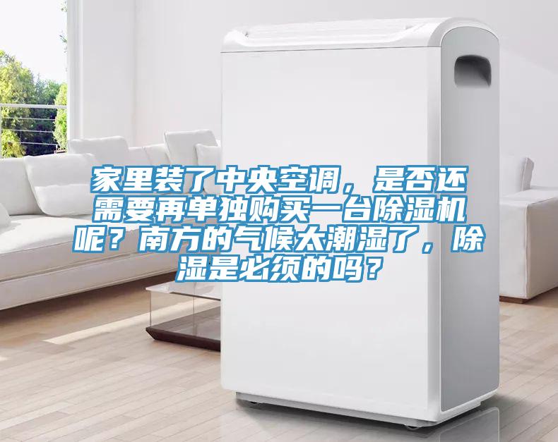 家里裝了中央空調(diào)，是否還需要再單獨(dú)購(gòu)買(mǎi)一臺(tái)除濕機(jī)呢？南方的氣候太潮濕了，除濕是必須的嗎？