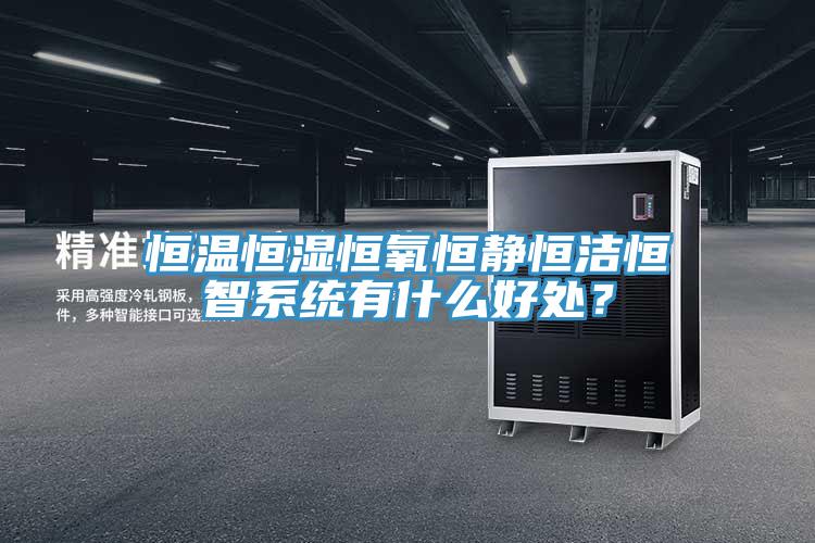 恒溫恒濕恒氧恒靜恒潔恒智系統(tǒng)有什么好處？