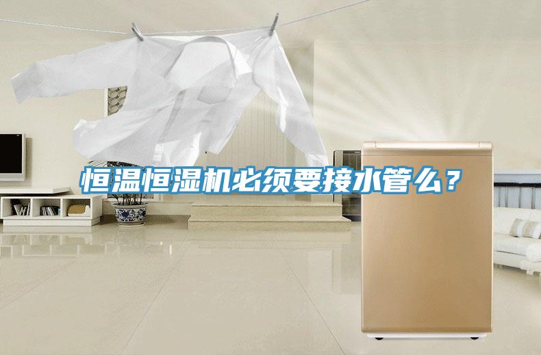 恒溫恒濕機(jī)必須要接水管么？