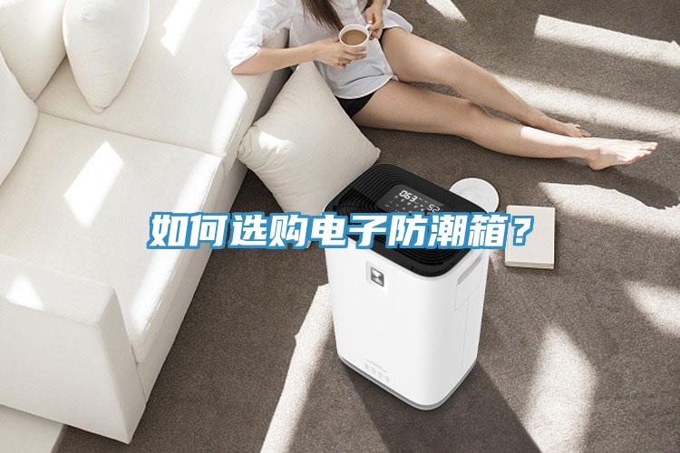 如何選購(gòu)電子防潮箱？
