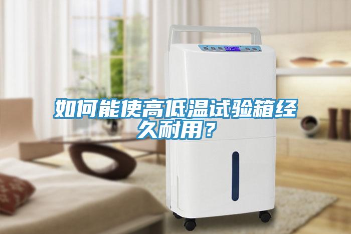 如何能使高低溫試驗(yàn)箱經(jīng)久耐用？