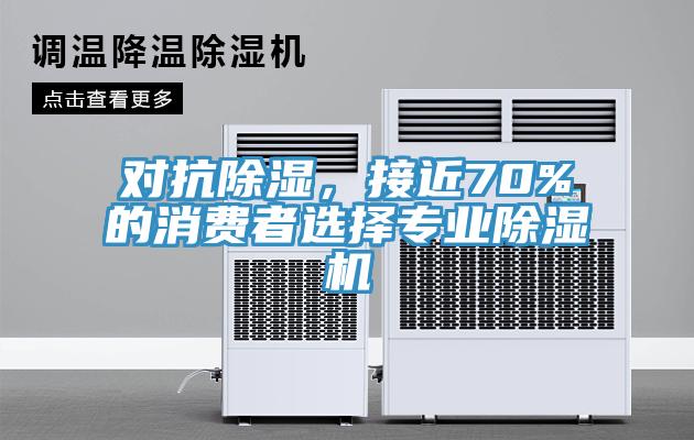 對(duì)抗除濕，接近70%的消費(fèi)者選擇專業(yè)除濕機(jī)