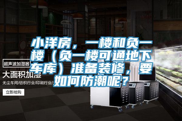 小洋房，一樓和負一樓（負一樓可通地下車庫）準備裝修，要如何防潮呢？