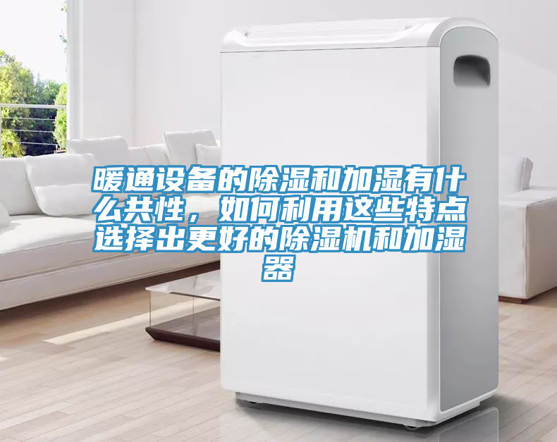 暖通設備的除濕和加濕有什么共性，如何利用這些特點選擇出更好的除濕機和加濕器