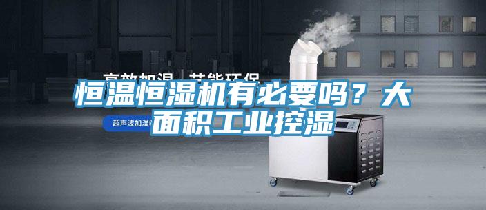 恒溫恒濕機(jī)有必要嗎？大面積工業(yè)控濕