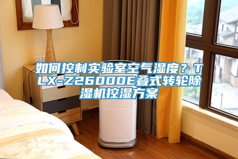 如何控制實(shí)驗(yàn)室空氣濕度？TLX-Z26000E疊式轉(zhuǎn)輪除濕機(jī)控濕方案