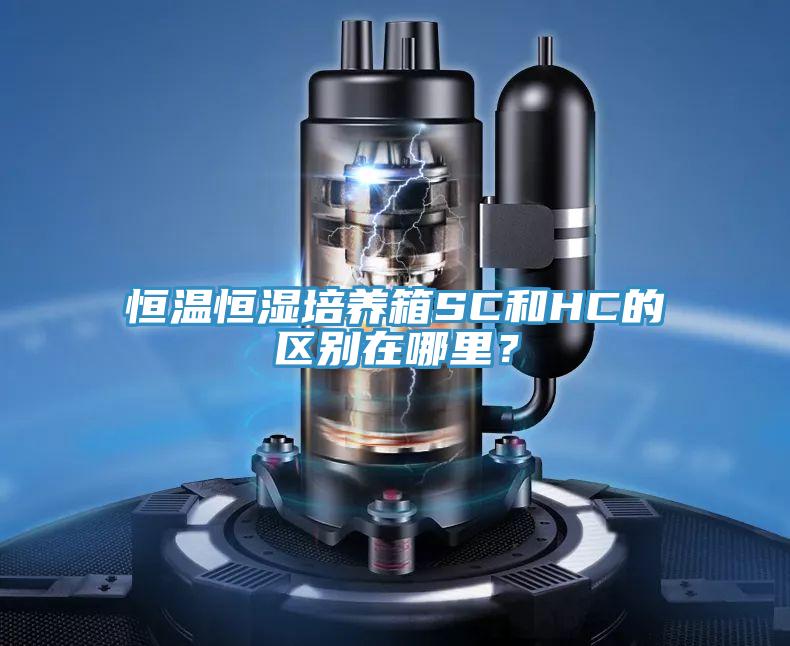 恒溫恒濕培養(yǎng)箱SC和HC的區(qū)別在哪里？