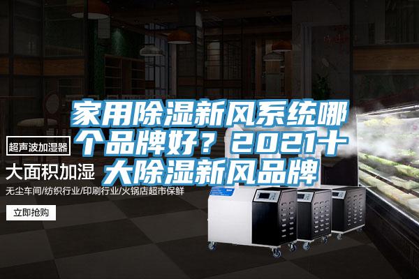 家用除濕新風(fēng)系統(tǒng)哪個(gè)品牌好？2021十大除濕新風(fēng)品牌