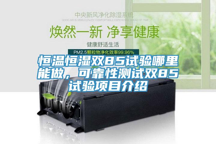 恒溫恒濕雙85試驗(yàn)?zāi)睦锬茏?，可靠性測(cè)試雙85試驗(yàn)項(xiàng)目介紹