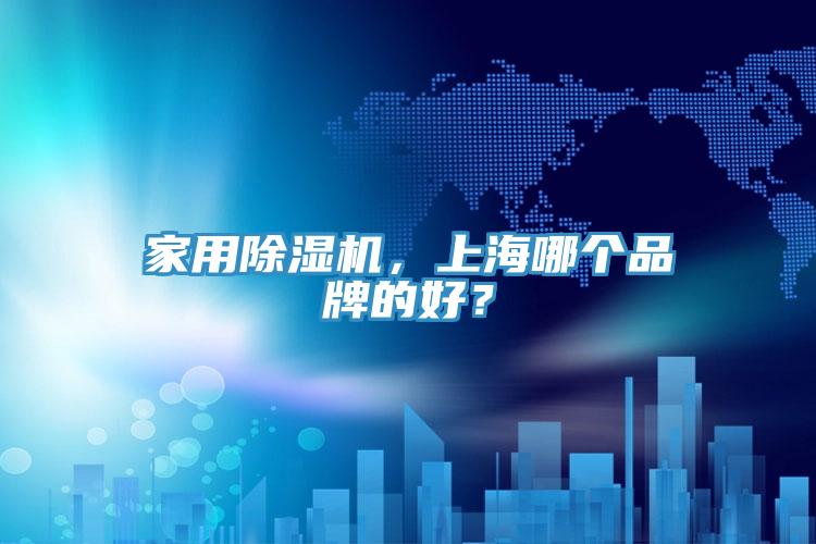 家用除濕機(jī)，上海哪個(gè)品牌的好？