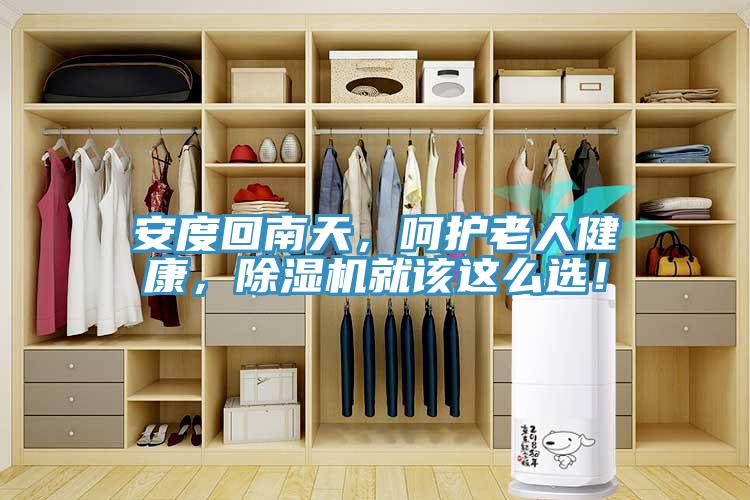 安度回南天，呵護(hù)老人健康，除濕機(jī)就該這么選！