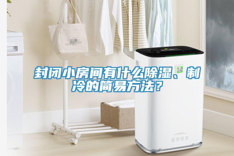 封閉小房間有什么除濕、制冷的簡易方法？