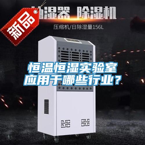 恒溫恒濕實(shí)驗(yàn)室應(yīng)用于哪些行業(yè)？