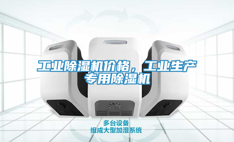 工業(yè)除濕機(jī)價(jià)格，工業(yè)生產(chǎn)專用除濕機(jī)