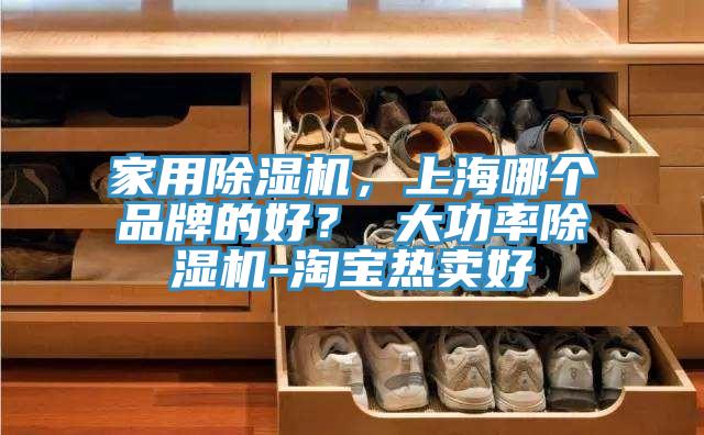 家用除濕機(jī)，上海哪個(gè)品牌的好？ 大功率除濕機(jī)-淘寶熱賣(mài)好