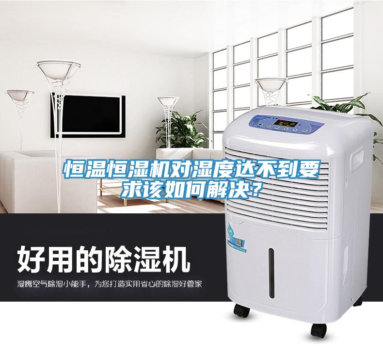 恒溫恒濕機(jī)對(duì)濕度達(dá)不到要求該如何解決？