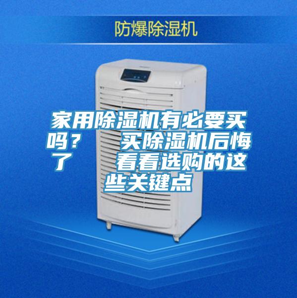 家用除濕機(jī)有必要買嗎？  買除濕機(jī)后悔了   看看選購的這些關(guān)鍵點(diǎn)