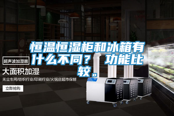 恒溫恒濕柜和冰箱有什么不同？ 功能比較。