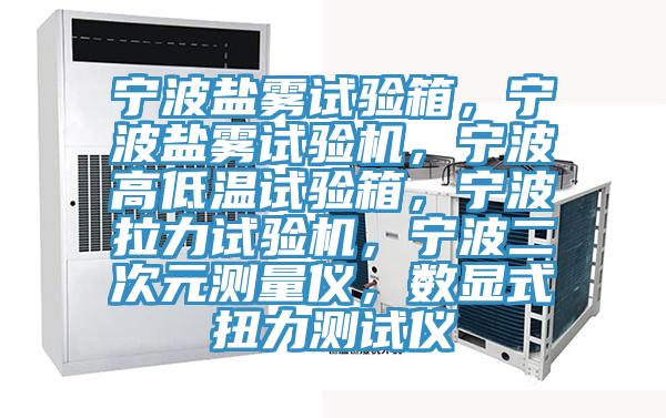 寧波鹽霧試驗箱，寧波鹽霧試驗機，寧波高低溫試驗箱，寧波拉力試驗機，寧波二次元測量儀，數(shù)顯式扭力測試儀