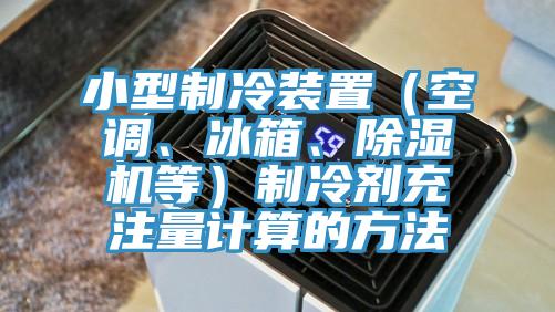 小型制冷裝置（空調(diào)、冰箱、除濕機(jī)等）制冷劑充注量計(jì)算的方法