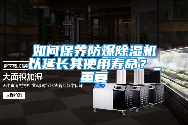 如何保養(yǎng)防爆除濕機以延長其使用壽命？_重復