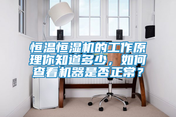 恒溫恒濕機(jī)的工作原理你知道多少，如何查看機(jī)器是否正常？