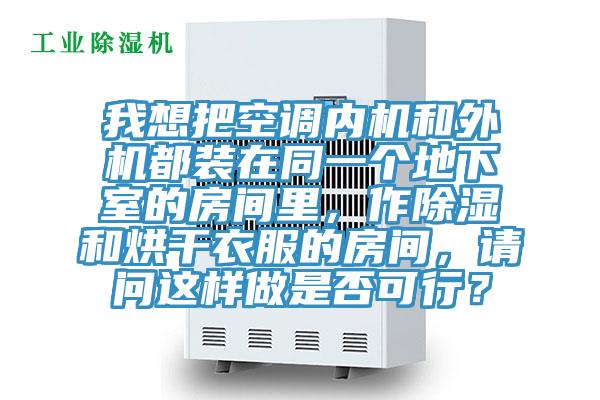 我想把空調(diào)內(nèi)機(jī)和外機(jī)都裝在同一個(gè)地下室的房間里，作除濕和烘干衣服的房間，請(qǐng)問這樣做是否可行？