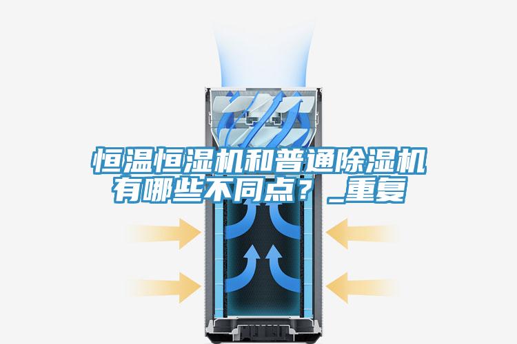 恒溫恒濕機(jī)和普通除濕機(jī)有哪些不同點(diǎn)？_重復(fù)
