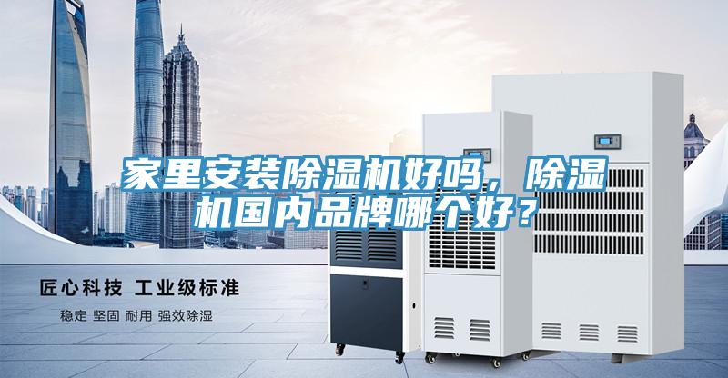 家里安裝除濕機(jī)好嗎，除濕機(jī)國(guó)內(nèi)品牌哪個(gè)好？