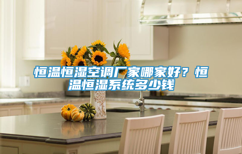 恒溫恒濕空調(diào)廠家哪家好？恒溫恒濕系統(tǒng)多少錢