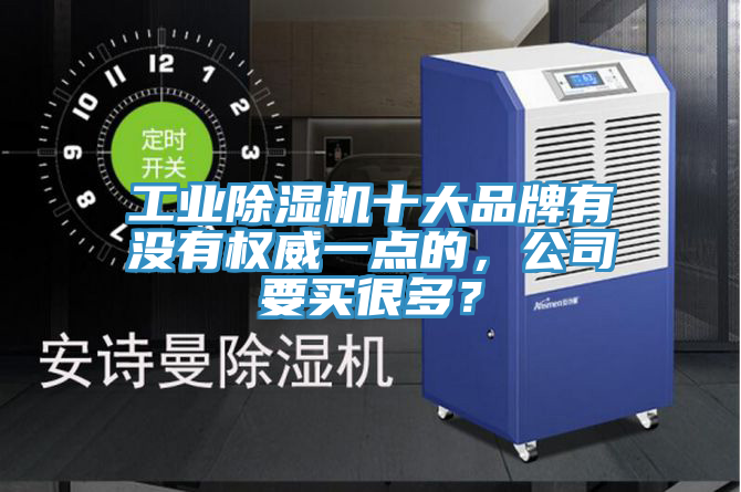 工業(yè)除濕機十大品牌有沒有權(quán)威一點的，公司要買很多？