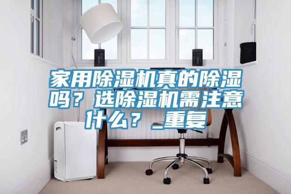 家用除濕機(jī)真的除濕嗎？選除濕機(jī)需注意什么？_重復(fù)