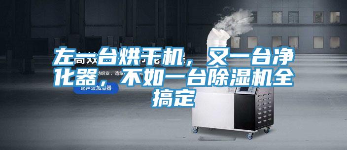 左一臺(tái)烘干機(jī)，又一臺(tái)凈化器，不如一臺(tái)除濕機(jī)全搞定