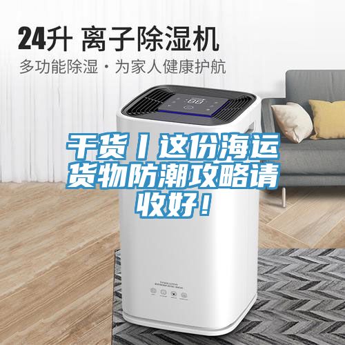 干貨丨這份海運(yùn)貨物防潮攻略請(qǐng)收好！