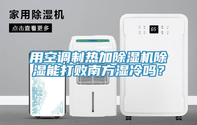 用空調(diào)制熱加除濕機(jī)除濕能打敗南方濕冷嗎？