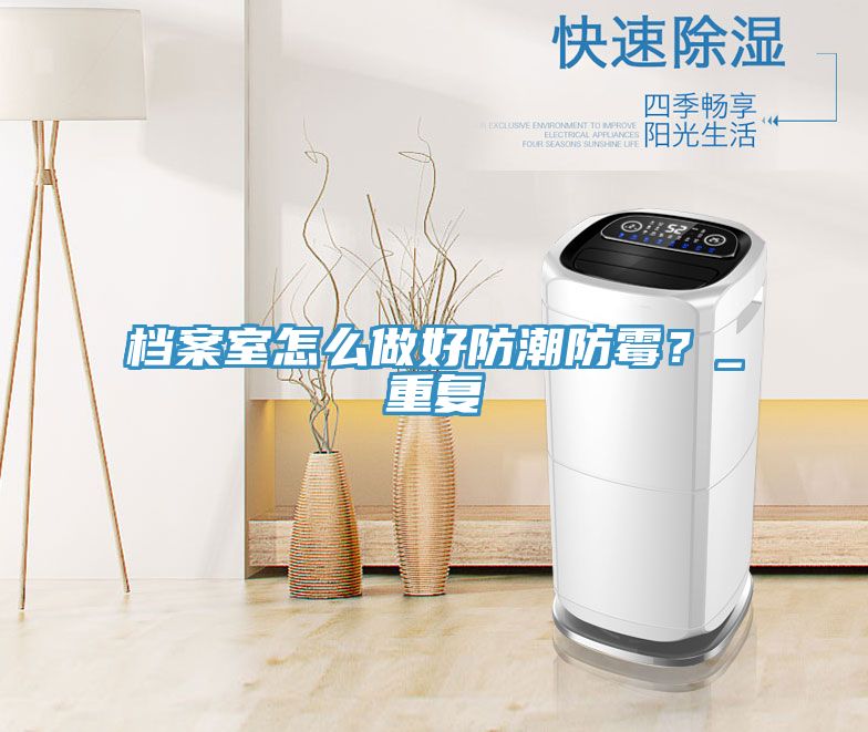檔案室怎么做好防潮防霉？_重復(fù)