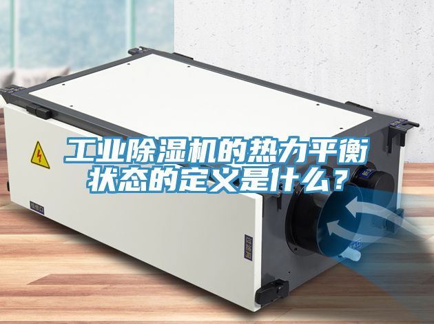 工業(yè)除濕機(jī)的熱力平衡狀態(tài)的定義是什么？