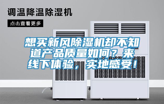 想買新風(fēng)除濕機(jī)卻不知道產(chǎn)品質(zhì)量如何？來線下體驗(yàn)，實(shí)地感受！