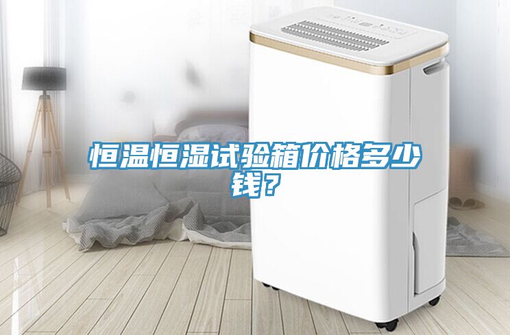 恒溫恒濕試驗(yàn)箱價(jià)格多少錢？