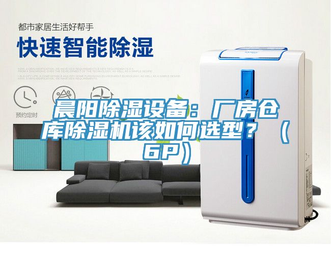 晨陽(yáng)除濕設(shè)備：廠房倉(cāng)庫(kù)除濕機(jī)該如何選型？（6P）
