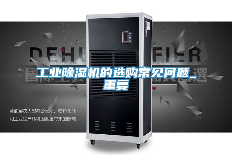 工業(yè)除濕機的選購常見問題_重復(fù)