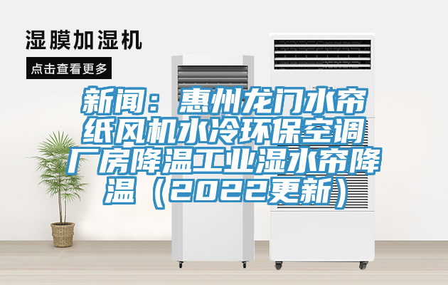 新聞：惠州龍門水簾紙風(fēng)機(jī)水冷環(huán)?？照{(diào)廠房降溫工業(yè)濕水簾降溫（2022更新）