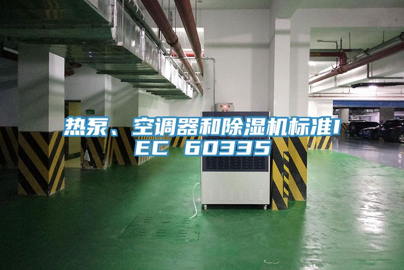 熱泵、空調(diào)器和除濕機(jī)標(biāo)準(zhǔn)IEC 60335