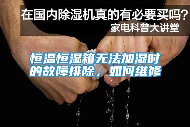 恒溫恒濕箱無(wú)法加濕時(shí)的故障排除，如何維修