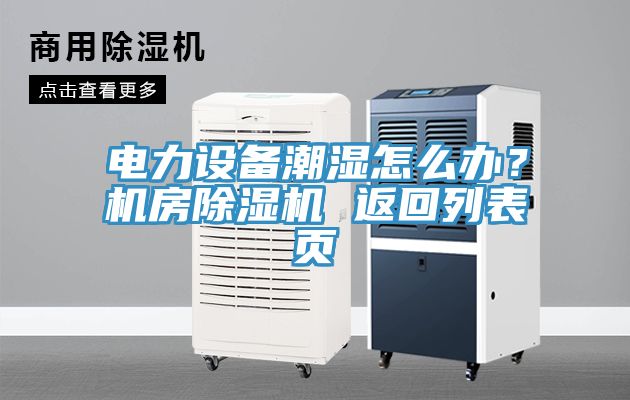 電力設(shè)備潮濕怎么辦？機(jī)房除濕機(jī) 返回列表頁(yè)