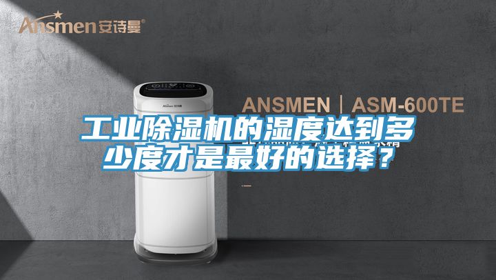 工業(yè)除濕機(jī)的濕度達(dá)到多少度才是最好的選擇？